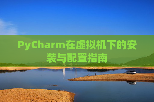 PyCharm在虚拟机下的安装与配置指南